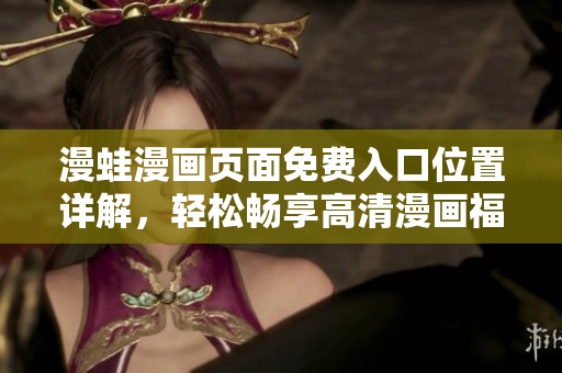 漫蛙漫畫頁面免費(fèi)入口位置詳解，輕松暢享高清漫畫福利