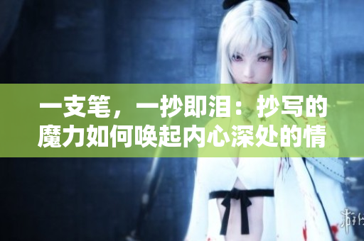 一支筆，一抄即淚：抄寫的魔力如何喚起內(nèi)心深處的情感？