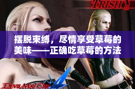 擺脫束縛，盡情享受草莓的美味——正確吃草莓的方法
