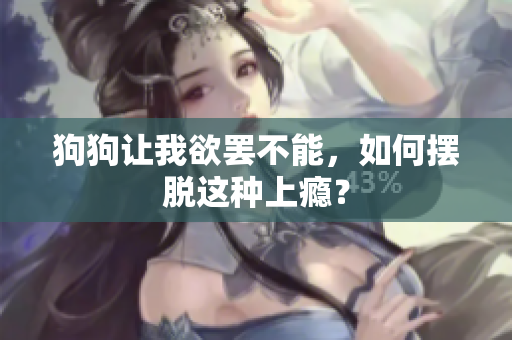 狗狗讓我欲罷不能，如何擺脫這種上癮？
