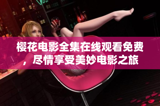 櫻花電影全集在線觀看免費，盡情享受美妙電影之旅