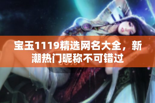寶玉1119精選網(wǎng)名大全，新潮熱門昵稱不可錯過