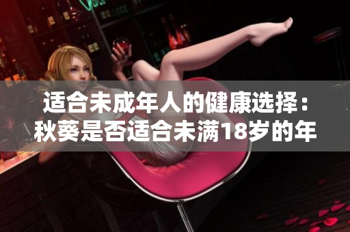 適合未成年人的健康選擇：秋葵是否適合未滿18歲的年輕人食用？