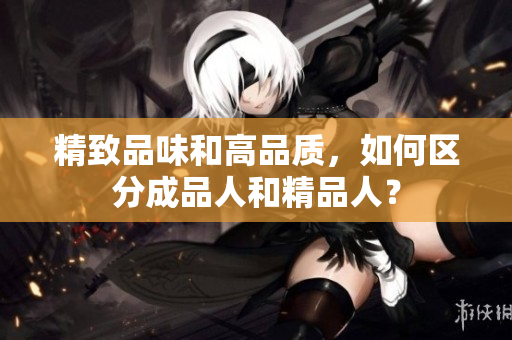 精致品味和高品質(zhì)，如何區(qū)分成品人和精品人？