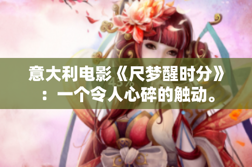 意大利電影《尺夢(mèng)醒時(shí)分》：一個(gè)令人心碎的觸動(dòng)。