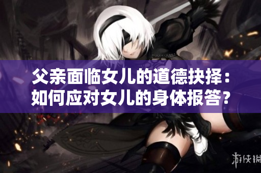 父親面臨女兒的道德抉擇：如何應對女兒的身體報答？