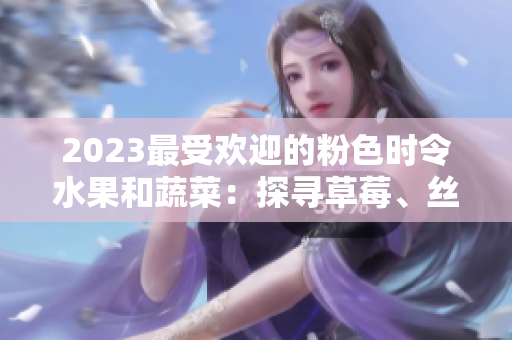 2023最受歡迎的粉色時令水果和蔬菜：探尋草莓、絲瓜、芭樂、綠巨人、櫻桃和秋葵的美味滋味