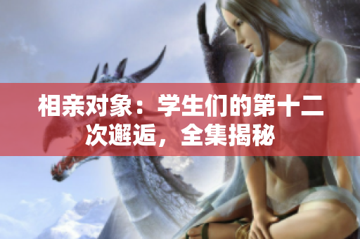 相親對(duì)象：學(xué)生們的第十二次邂逅，全集揭秘