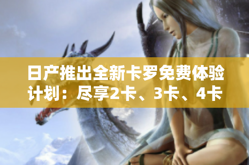 日產(chǎn)推出全新卡羅免費(fèi)體驗(yàn)計(jì)劃：盡享2卡、3卡、4卡精品車型