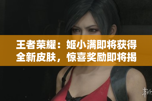 王者榮耀：姬小滿即將獲得全新皮膚，驚喜獎(jiǎng)勵(lì)即將揭曉!