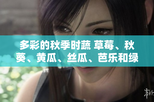 多彩的秋季時(shí)蔬 草莓、秋葵、黃瓜、絲瓜、芭樂和綠巨人