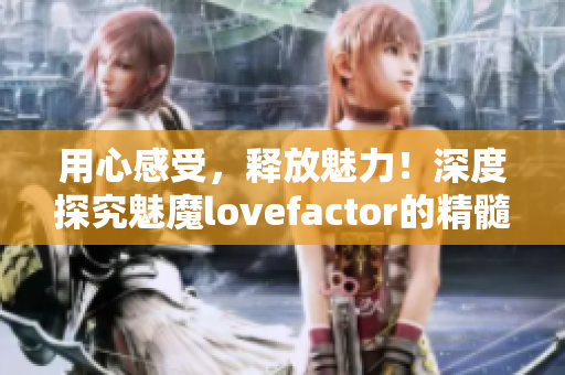 用心感受，釋放魅力！深度探究魅魔lovefactor的精髓