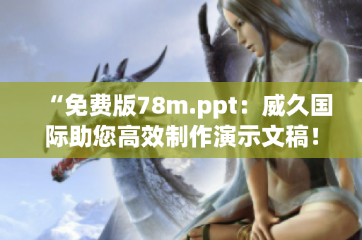 “免費(fèi)版78m.ppt：威久國(guó)際助您高效制作演示文稿！”
