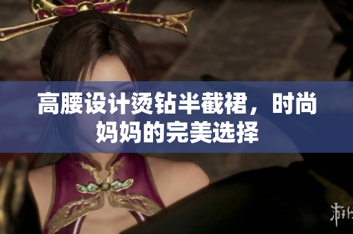 高腰設(shè)計(jì)燙鉆半截裙，時尚媽媽的完美選擇
