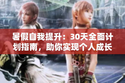 暑假自我提升：30天全面計(jì)劃指南，助你實(shí)現(xiàn)個人成長與技能升級
