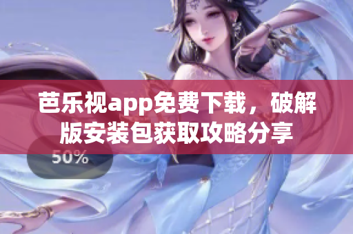 芭樂視app免費(fèi)下載，破解版安裝包獲取攻略分享