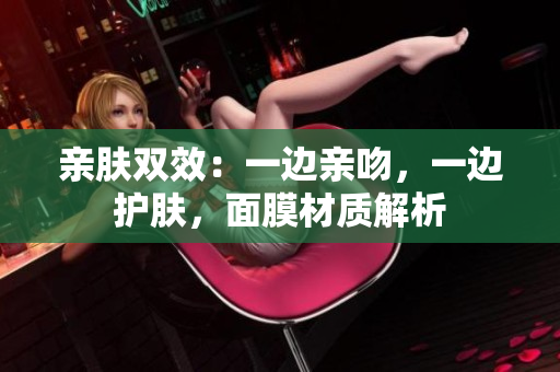 親膚雙效：一邊親吻，一邊護膚，面膜材質(zhì)解析