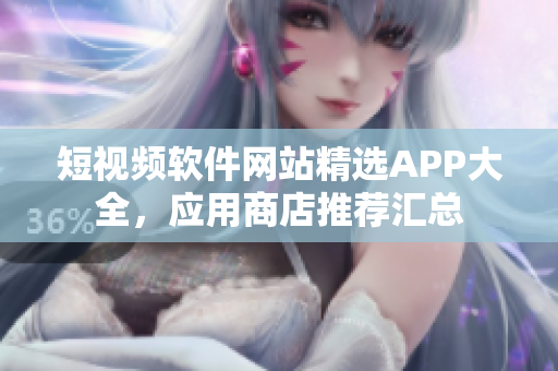 短視頻軟件網(wǎng)站精選APP大全，應(yīng)用商店推薦匯總