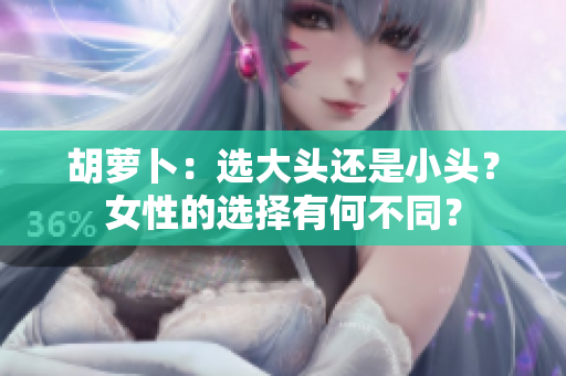 胡蘿卜：選大頭還是小頭？女性的選擇有何不同？