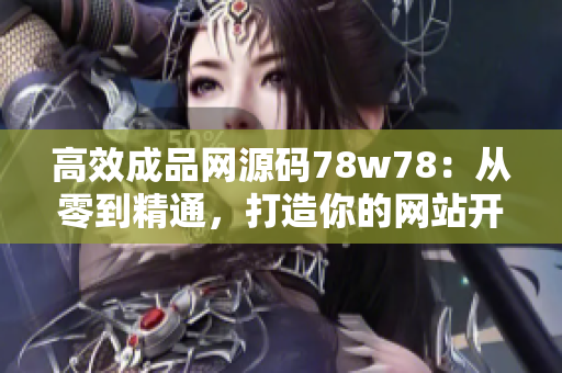 高效成品網(wǎng)源碼78w78：從零到精通，打造你的網(wǎng)站開發(fā)技能