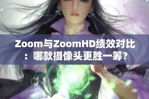 Zoom與ZoomHD績效對比：哪款攝像頭更勝一籌？