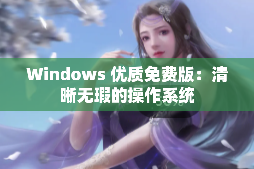 Windows 優(yōu)質(zhì)免費版：清晰無瑕的操作系統(tǒng)