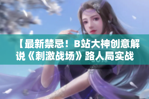 【最新禁忌！B站大神創(chuàng)意解說《刺激戰(zhàn)場》路人局實(shí)戰(zhàn)】