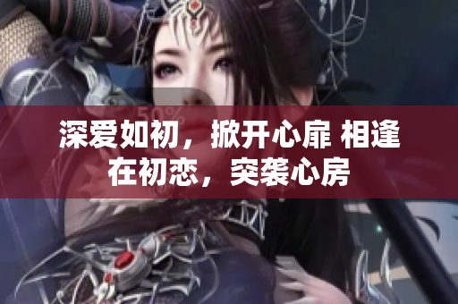 深愛如初，掀開心扉 相逢在初戀，突襲心房