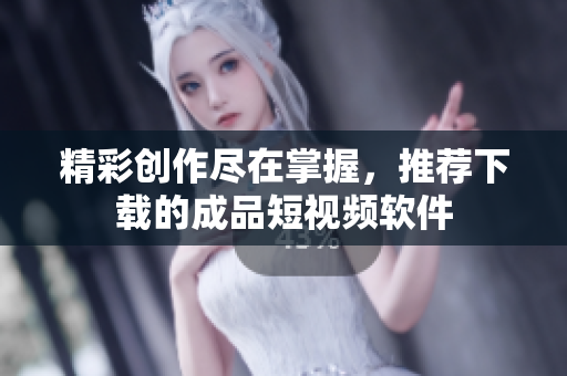精彩創(chuàng)作盡在掌握，推薦下載的成品短視頻軟件