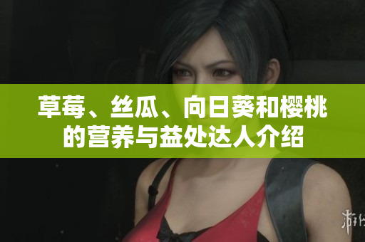 草莓、絲瓜、向日葵和櫻桃的營養(yǎng)與益處達(dá)人介紹