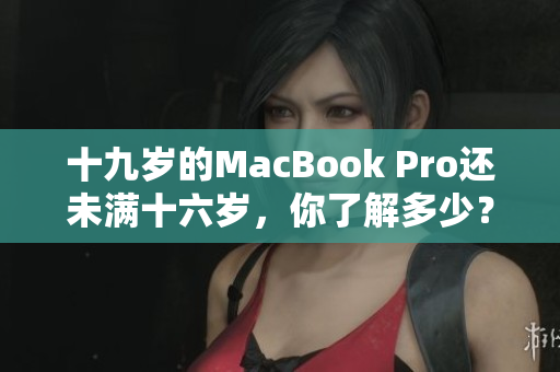 十九歲的MacBook Pro還未滿十六歲，你了解多少？