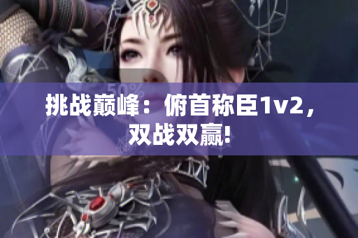 挑戰(zhàn)巔峰：俯首稱臣1v2，雙戰(zhàn)雙贏!