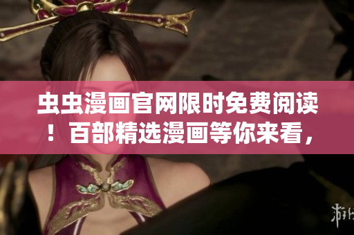 蟲蟲漫畫官網(wǎng)限時(shí)免費(fèi)閱讀！百部精選漫畫等你來(lái)看，快來(lái)享受視覺(jué)盛宴吧！