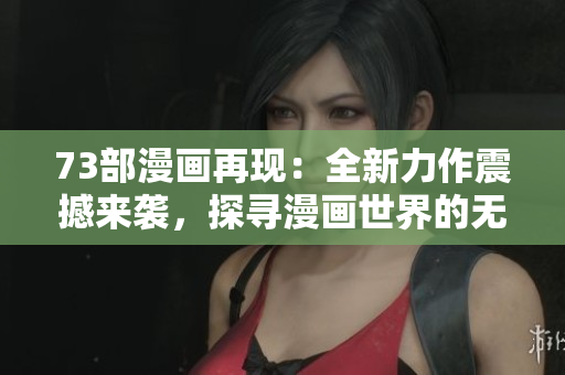 73部漫畫(huà)再現(xiàn)：全新力作震撼來(lái)襲，探尋漫畫(huà)世界的無(wú)限可能