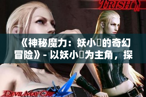 《神秘魔力：妖小槡的奇幻冒險(xiǎn)》- 以妖小槡為主角，探索神秘世界的冒險(xiǎn)篇章。