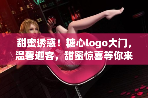 甜蜜誘惑！糖心logo大門，溫馨迎客，甜蜜驚喜等你來發(fā)現(xiàn)！