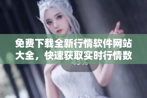 免費(fèi)下載全新行情軟件網(wǎng)站大全，快速獲取實(shí)時(shí)行情數(shù)據(jù)