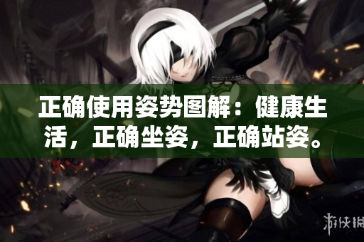正確使用姿勢(shì)圖解：健康生活，正確坐姿，正確站姿。