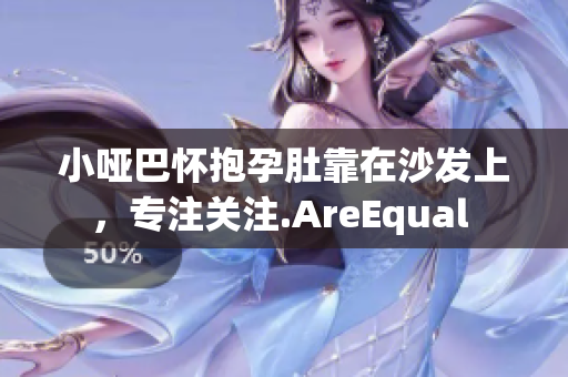 小啞巴懷抱孕肚靠在沙發(fā)上，專(zhuān)注關(guān)注.AreEqual 