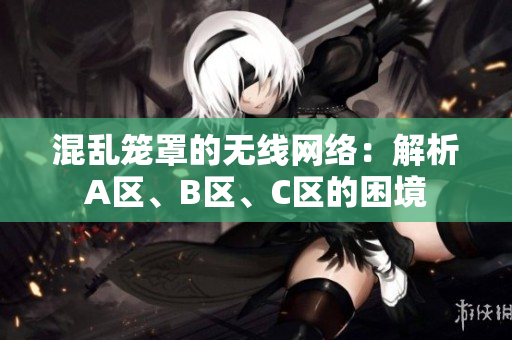 混亂籠罩的無線網(wǎng)絡(luò)：解析A區(qū)、B區(qū)、C區(qū)的困境