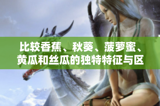 比較香蕉、秋葵、菠蘿蜜、黃瓜和絲瓜的獨(dú)特特征與區(qū)別