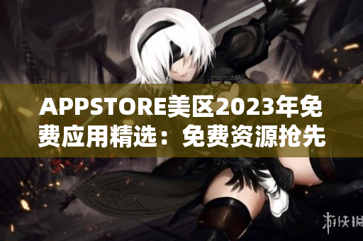APPSTORE美區(qū)2023年免費應用精選：免費資源搶先體驗