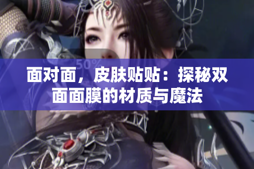 面對面，皮膚貼貼：探秘雙面面膜的材質(zhì)與魔法