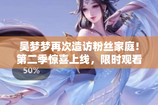 吳夢夢再次造訪粉絲家庭！第二季驚喜上線，限時觀看！