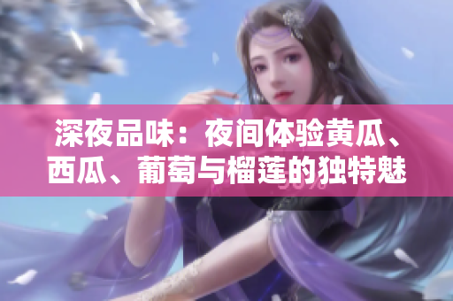 深夜品味：夜間體驗黃瓜、西瓜、葡萄與榴蓮的獨特魅力