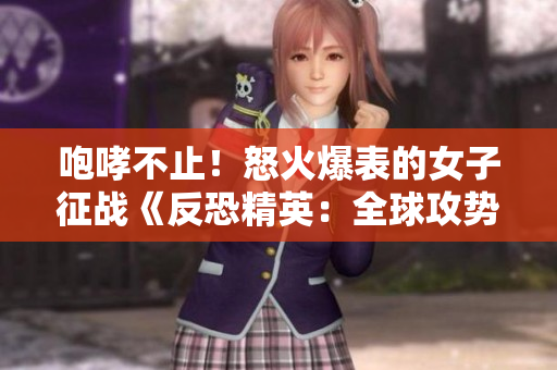 咆哮不止！怒火爆表的女子征戰(zhàn)《反恐精英：全球攻勢》