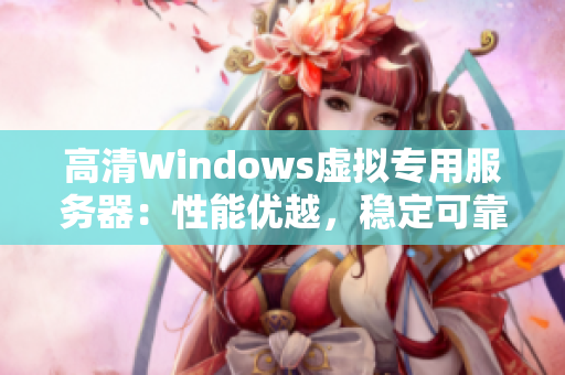 高清Windows虛擬專用服務器：性能優(yōu)越，穩(wěn)定可靠