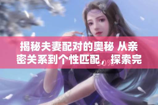 揭秘夫妻配對的奧秘 從親密關系到個性匹配，探索完美配偶的秘密