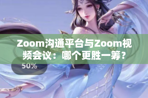 Zoom溝通平臺與Zoom視頻會議：哪個更勝一籌？