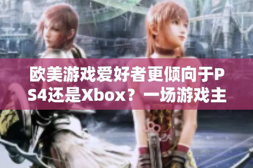 歐美游戲愛好者更傾向于PS4還是Xbox？一場游戲主機之爭